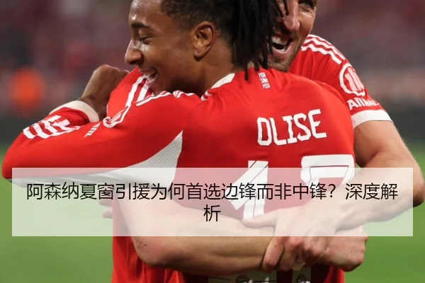 阿森纳夏窗引援为何首选边锋而非中锋？深度解析